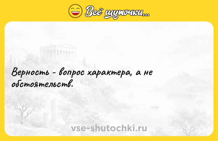 Цитата: Верность - вопрос характера, а не обстоятельств.
