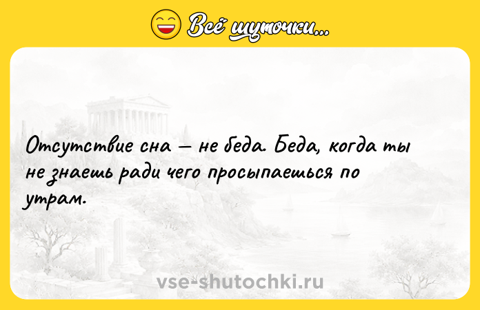 Цитата: Отсутствие сна не беда. Беда, когда ты не знаешь ради чего просыпаешься по утрам.