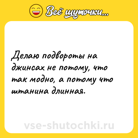Шутка: Делаю подвороты на джинсах не потому, что так модно, а потому что штанина длинная.