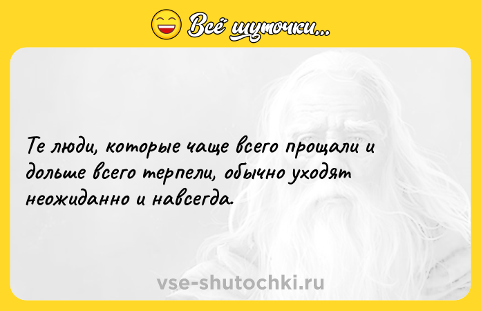 Цитата: Те люди, которые чаще всего прощали и дольше всего терпели, обычно уходят неожиданно и навсегда.