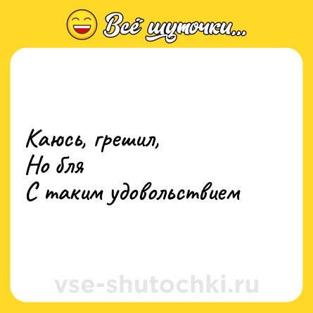 Шутка: Каюсь, грешил,<br>Но бля <br>С таким удовольствием