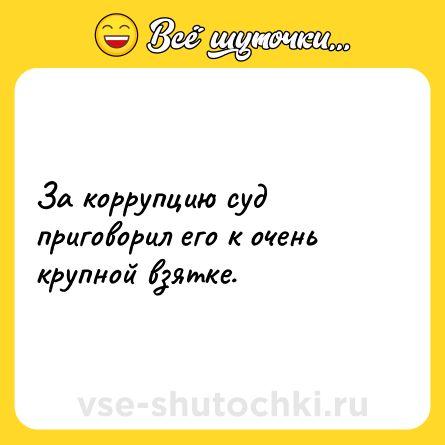 Шутка: За коррупцию суд приговорил его к очень крупной взятке.
