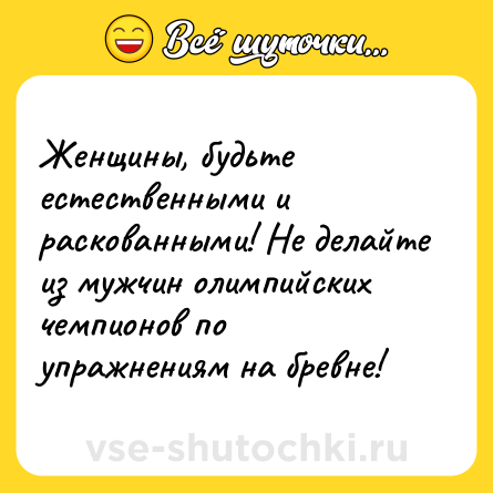 Шутка: Женщины, будьте естественными и раскованными! Не делайте из мужчин олимпийских чемпионов по упражнениям на бревне!