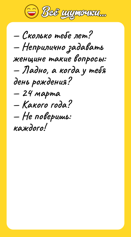 — Сколько тебе лет? — Неприлично задавать женщине такие вопросы: