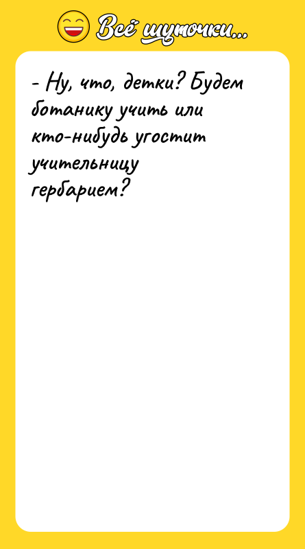- Ну, что, детки? Будем ботанику учить или кто-нибудь угостит