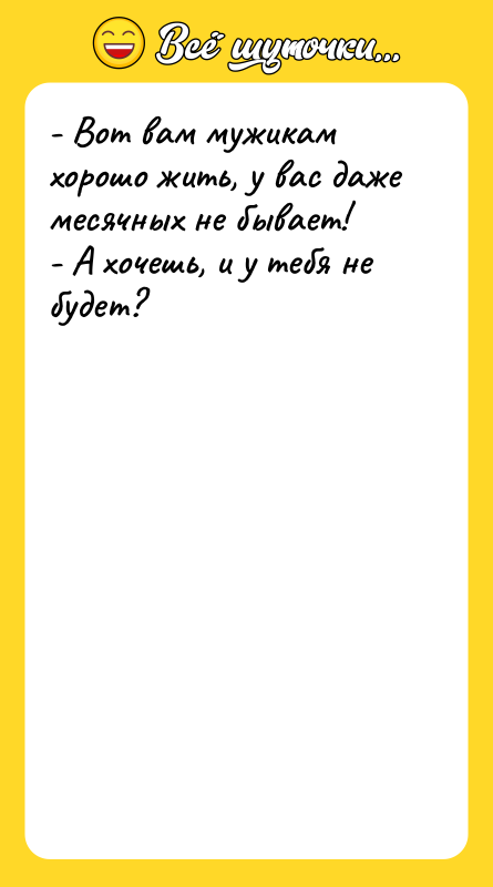 - Вот вам мужикам хорошо жить, у вас даже месячных