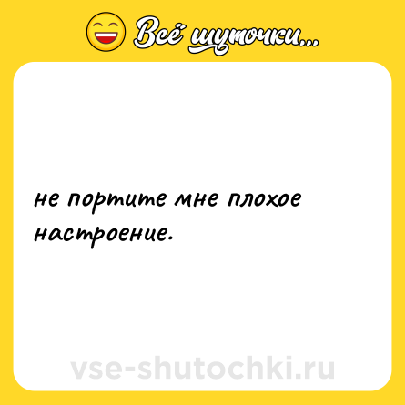 Шутка: не портите мне плохое настроение.