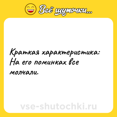 Шутка: Краткая характеристика:<br>На его поминках все молчали.