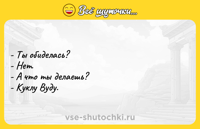 Цитата: - Ты обиделась? - Нет. - А что ты делаешь? - Куклу Вуду.
