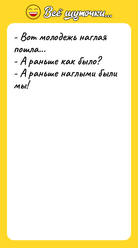 - Вот молодежь наглая пошла... - А раньше как было?