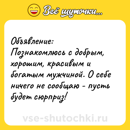 Шутка: Объявление:<br>Познакомлюсь с добрым, хорошим, красивым и богатым мужчиной. О себе ничего не сообщаю - пусть будет сюрприз!