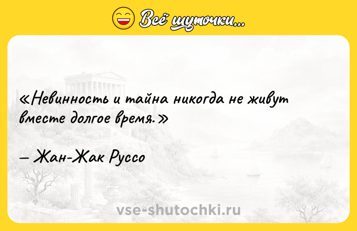 Цитата: Невинность и тайна никогда не живут вместе долгое время.Жан-Жак Руссо