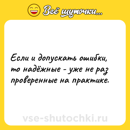 Шутка: Если и допускать ошибки, то надёжные - уже не раз проверенные на практике.
