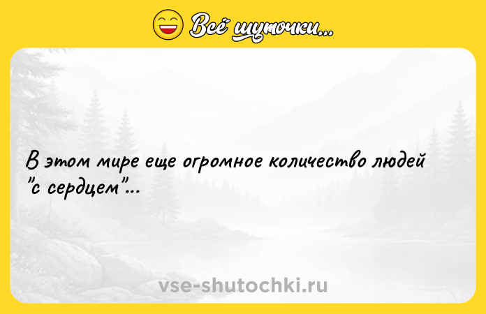 Цитата: В этом мире еще огромное количество людей с сердцем ...