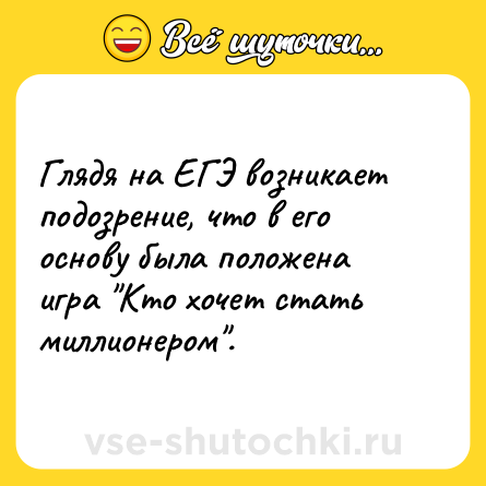 Шутка: Глядя на ЕГЭ возникает подозрение, что в его основу была положена игра Кто хочет стать миллионером .