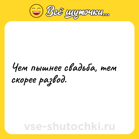 Шутка: Чем пышнее свадьба, тем скорее развод.