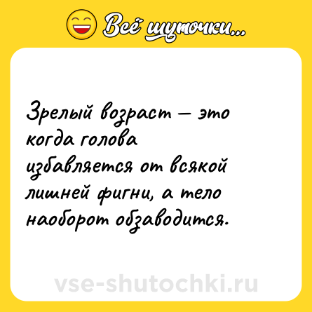 Шутка: Зрелый возраст — это когда голова избавляется от всякой лишней фигни, а тело наоборот обзаводится.
