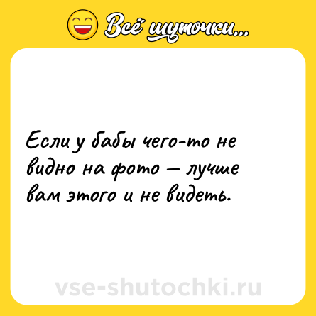 Шутка: Если у бабы чего-то не видно на фото — лучше вам этого и не видеть.