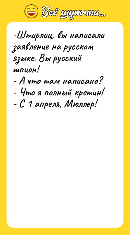 -Штирлиц, вы написали заявление на русском языке. Вы русский шпион!