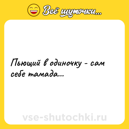 Шутка: Пьющий в одиночку - сам себе тамада...