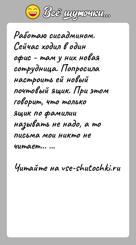 История: Работаю сисадмином. Сейчас ходил в один офис - там у них новая сотрудница. Попросила настроить ей новый почтовый ящик. При