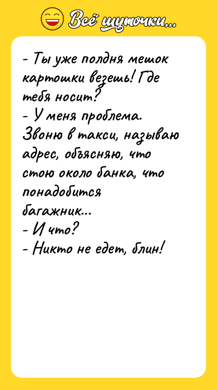 - Ты уже полдня мешок картошки везешь! Где тебя носит?