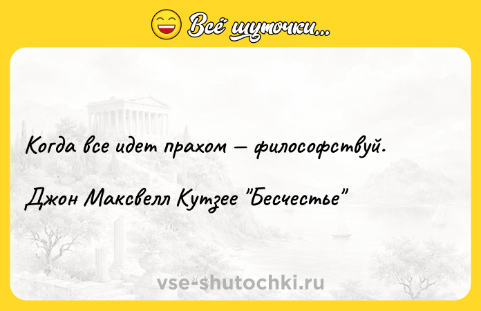 Цитата: Когда все идет прахом философствуй.Джон Максвелл Кутзее Бесчестье