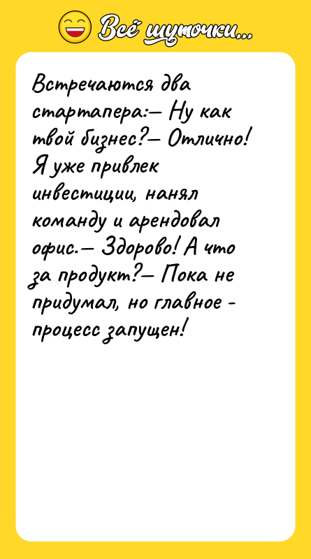 Встречаются два стартапера:— Ну как твой бизнес?— Отлично! Я уже
