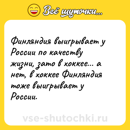 Шутка: Финляндия выигрывает у России по качеству жизни, зато в хоккее… а нет, в хоккее Финляндия тоже выигрывает у России.
