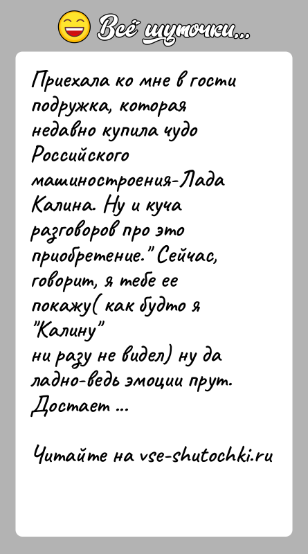 История: Приехала ко мне в гости подружка, которая недавно купила чудоРоссийского машиностроения-Лада Калина. Ну и куча разговоров про этоприобретение. Сейчас, говорит,