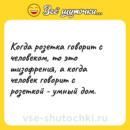 Шутка: Когда розетка говорит с человеком, то это шизофрения, а когда человек говорит с розеткой - умный дом.