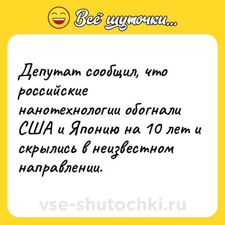 Шутка: Депутат сообщил, что российские нанотехнологии обогнали США и Японию на 10 лет и скрылись в неизвестном направлении.