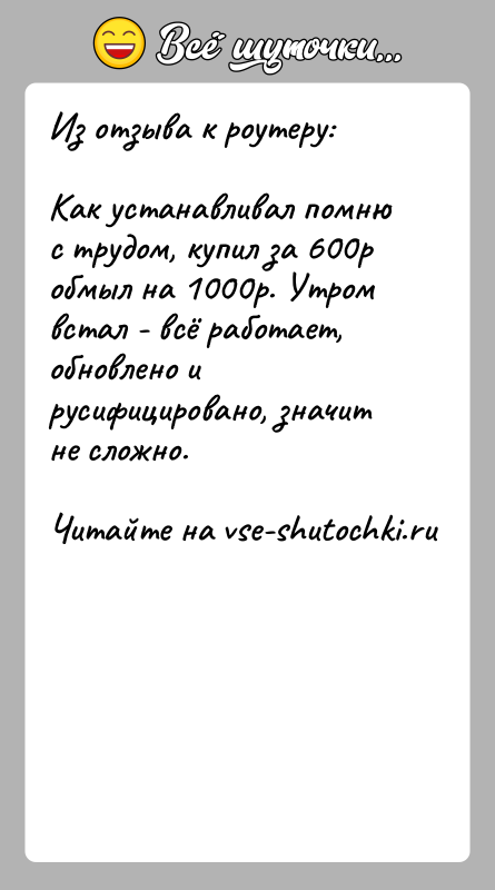 История: Из отзыва к роутеру:Как устанавливал помню с трудом, купил за 600р обмыл на 1000р. Утром встал - всё работает, обновлено