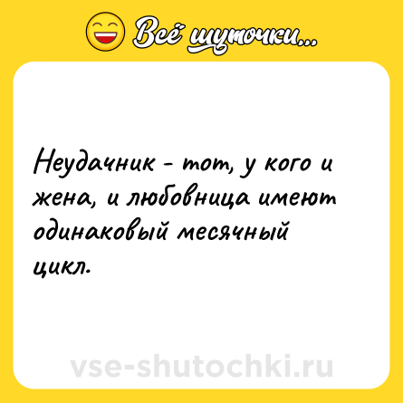 Шутка: Неудачник - тот, у кого и жена, и любовница имеют одинаковый месячный цикл.