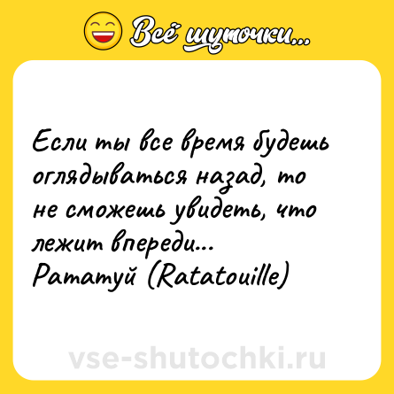 Шутка: Если ты все время будешь оглядываться назад, то не сможешь увидеть, что лежит впереди... <br>Рататуй (Ratatouille)