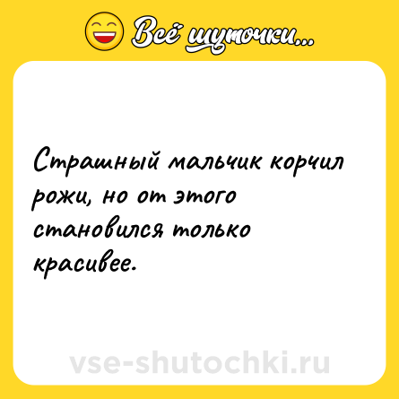 Шутка: Страшный мальчик корчил рожи, но от этого становился только красивее.