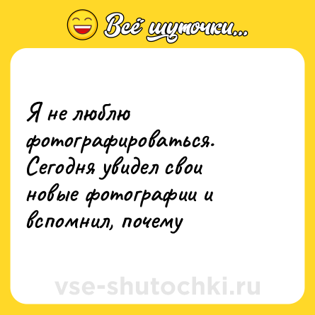 Шутка: Я не люблю фотографироваться. Сегодня увидел свои новые фотографии и вспомнил, почему