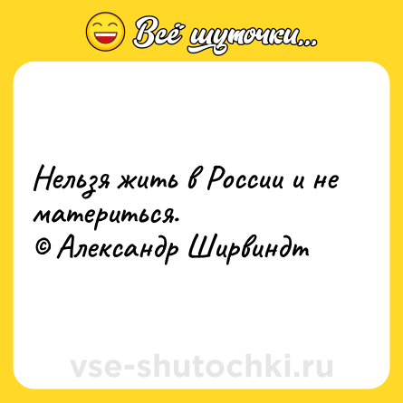 Шутка: Нельзя жить в России и не материться.<br>© Александр Ширвиндт