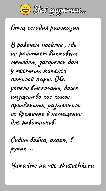 История: Отец сегодня рассказалВ рабочем посёлке , где он работает вахтовым методом, загорелся дом у местных жителей- пожилой пары. Оба успели