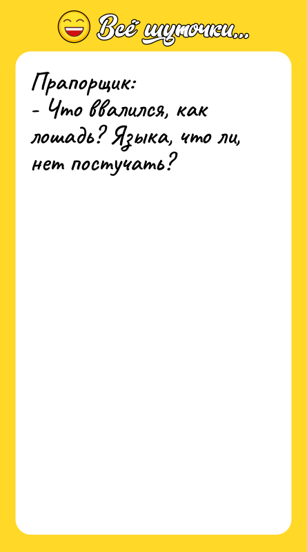 Прапорщик: - Что ввалился, как лошадь? Языка, что ли, нет