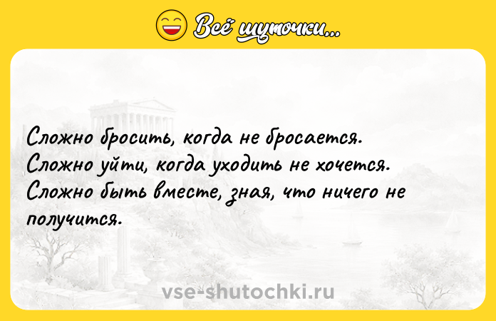 Цитата: Сложно бросить, когда не бросается. Сложно уйти, когда уходить не хочется. Сложно быть вместе, зная, что ничего не получится.