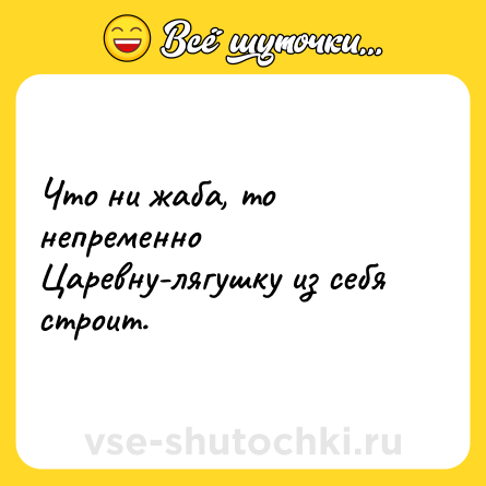 Шутка: Что ни жаба, то непременно Царевну-лягушку из себя строит.