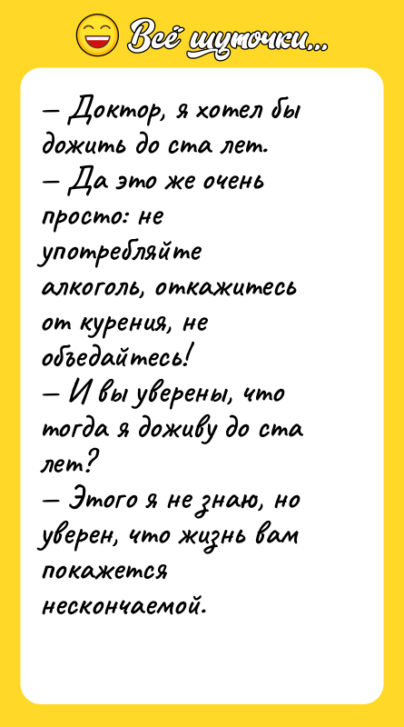 — Доктор, я хотел бы дожить до ста лет. 