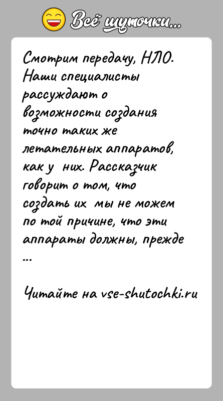 История: Смотрим передачу, НЛО. Наши специалисты рассуждают о возможности создания точно таких же летательных аппаратов, как у них. Рассказчик говорит