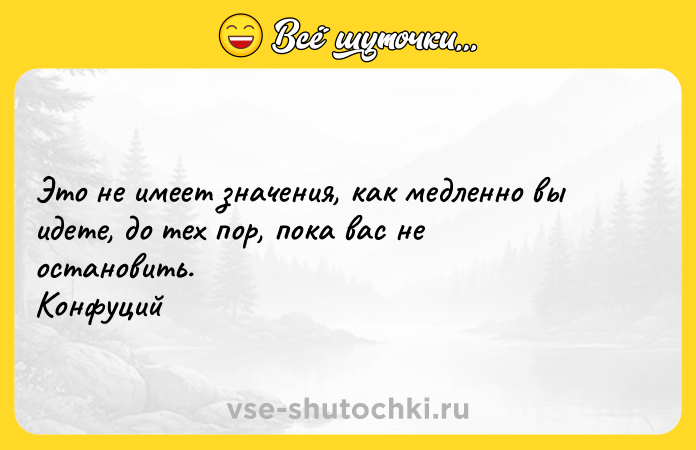 Цитата: Это не имеет значения, как медленно вы идете, до тех пор, пока вас не остановить. Конфуций