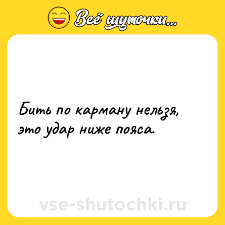 Шутка: Бить по карману нельзя, это удар ниже пояса.