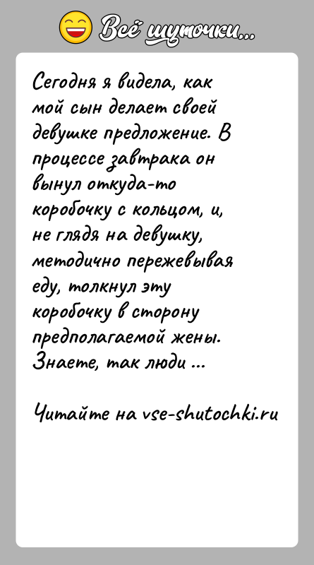 История: Сегодня я видела, как мой сын делает своей девушке предложение. В процессе завтрака он вынул откуда-то коробочку с кольцом, и,