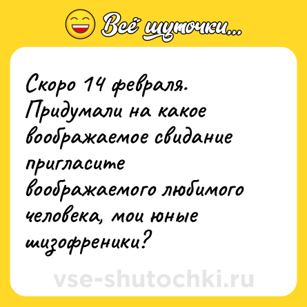 Шутка: Скоро 14 февраля. Придумали на какое воображаемое свидание пригласите воображаемого любимого человека, мои юные шизофреники?