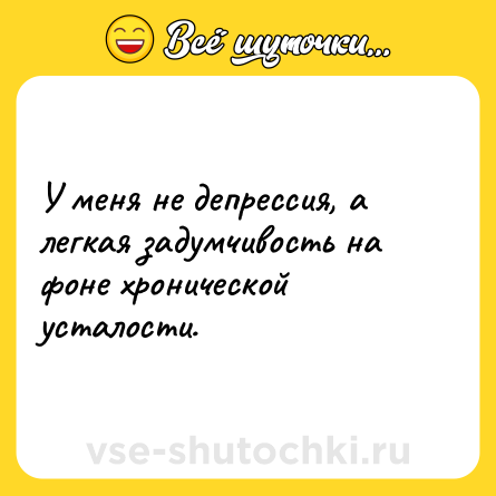 Шутка: У меня не депрессия, а легкая задумчивость на фоне хронической усталости.