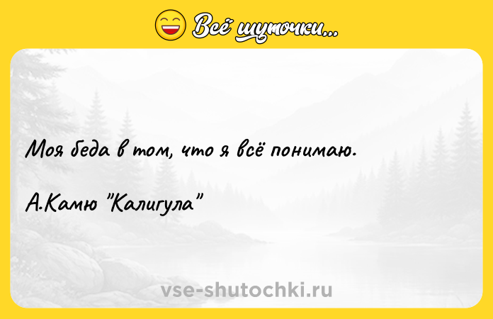 Цитата: Моя беда в том, что я всё понимаю. А.Камю Калигула